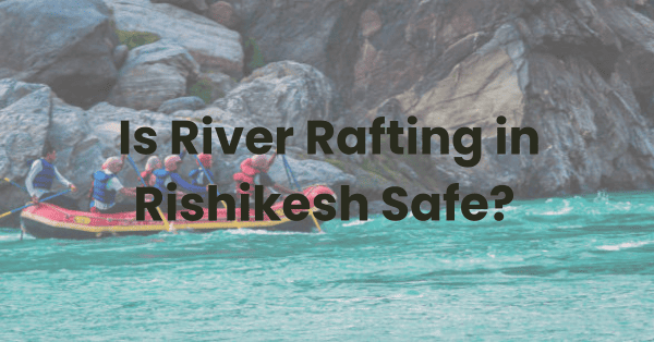 Is River Rafting in Rishikesh Safe? Here's the Real Truth